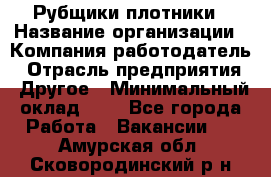 Рубщики-плотники › Название организации ­ Компания-работодатель › Отрасль предприятия ­ Другое › Минимальный оклад ­ 1 - Все города Работа » Вакансии   . Амурская обл.,Сковородинский р-н